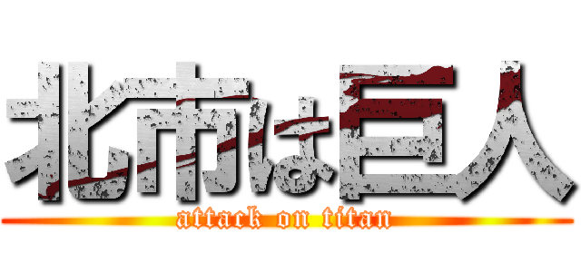 北市は巨人 (attack on titan)