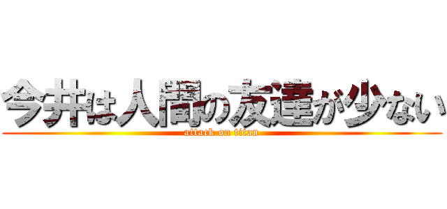 今井は人間の友達が少ない (attack on titan)