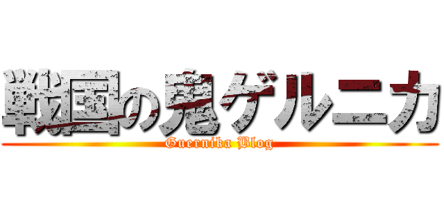 戦国の鬼ゲルニカ (Guernika Blog)