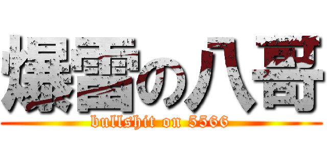 爆雷の八哥 (bullshit on 5566)