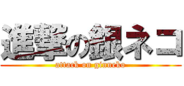 進撃の銀ネコ (attack on ginneko)