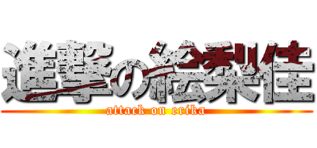 進撃の絵梨佳 (attack on erika)