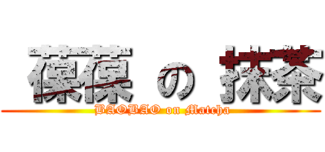  葆葆 の 抹茶 ( BAOBAO on Matcha)