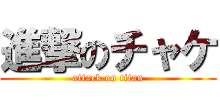 進撃のチャケ (attack on titan)