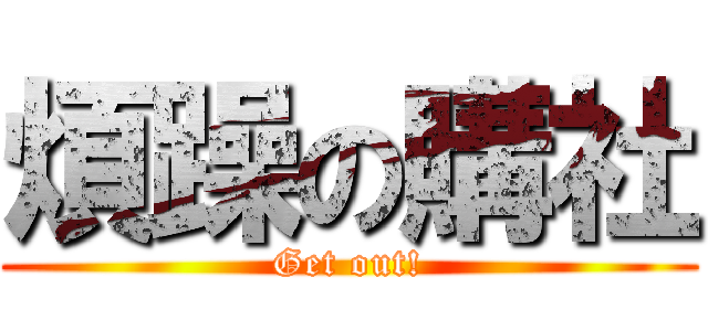 煩躁の購社 (Get out!)