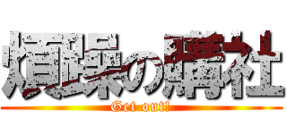 煩躁の購社 (Get out!)