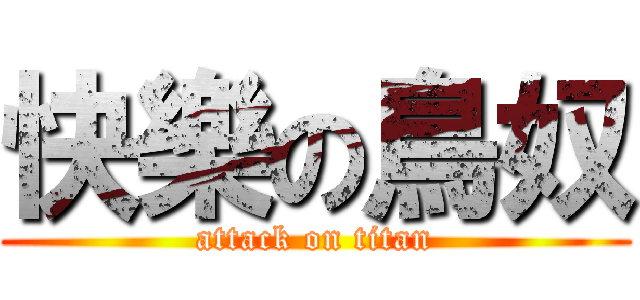 快樂の鳥奴 (attack on titan)