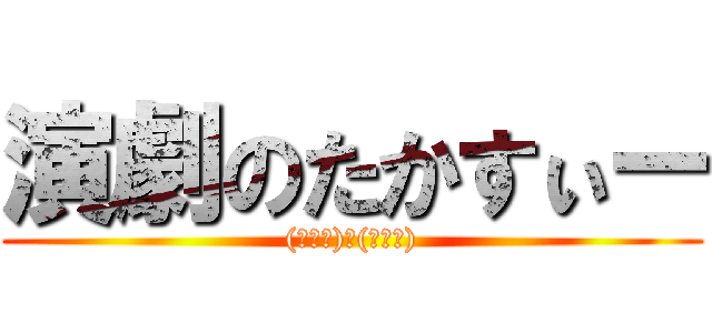 演劇のたかすぃー ((・∀・)人(・∀・))