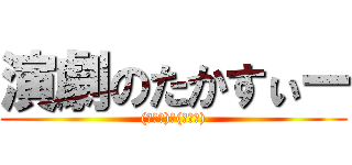 演劇のたかすぃー ((・∀・)人(・∀・))