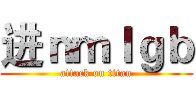 进ｎｍｌｇｂ (attack on titan)