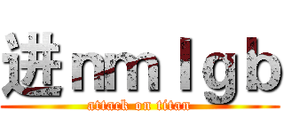 进ｎｍｌｇｂ (attack on titan)