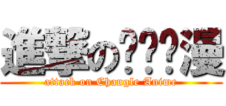 進撃の长乐动漫 (attack on Changle Anime)