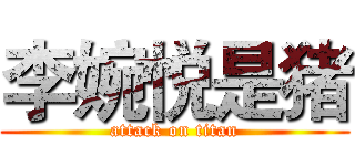 李婉悦是猪 (attack on titan)