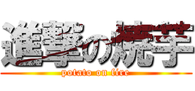 進撃の焼芋 (potato on fire)