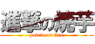 進撃の焼芋 (potato on fire)