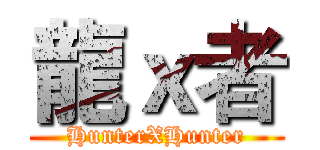 龍ｘ者 (HunterXHunter)