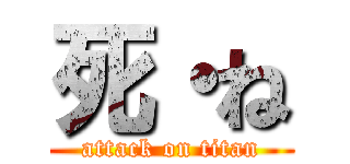 死・ね (attack on titan)