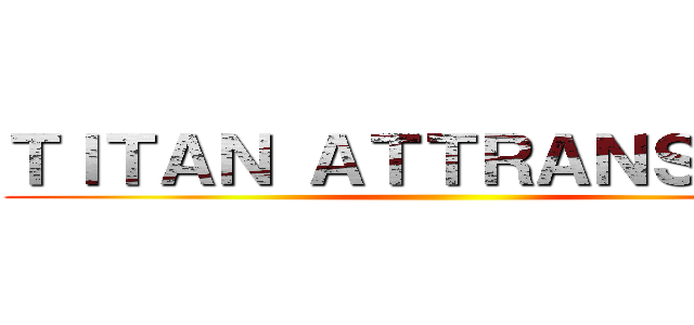 ＴＩＴＡＮ ＡＴＴＲＡＮＳ ＯＮ  ()