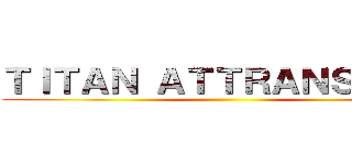 ＴＩＴＡＮ ＡＴＴＲＡＮＳ ＯＮ  ()