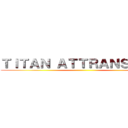 ＴＩＴＡＮ ＡＴＴＲＡＮＳ ＯＮ  ()