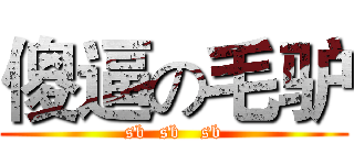 傻逼の毛驴 (sb  sb   sb)