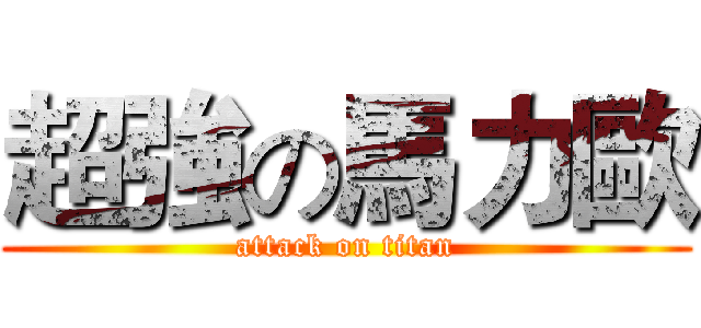 超強の馬力歐 (attack on titan)