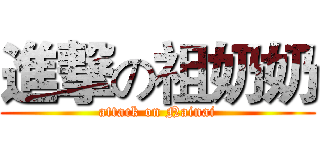 進撃の祖奶奶 (attack on Nainai)