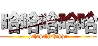 哈哈哈哈哈 (hahahahhahahha)