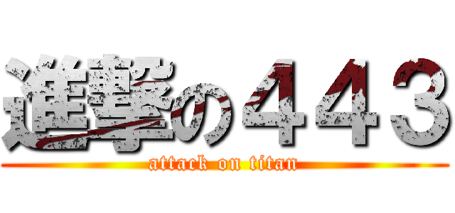 進撃の４４３ (attack on titan)