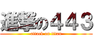 進撃の４４３ (attack on titan)