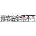 青志协非来不可 (come on come on！)