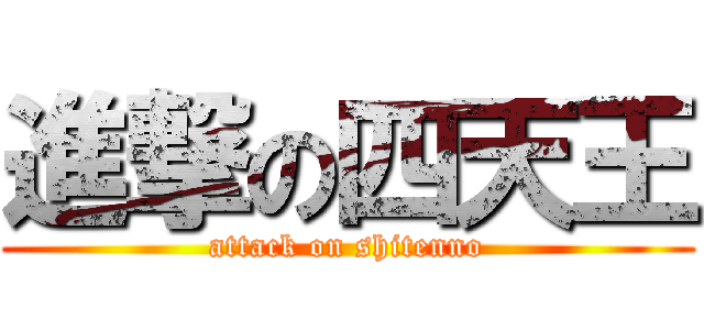進撃の四天王 (attack on shitenno)