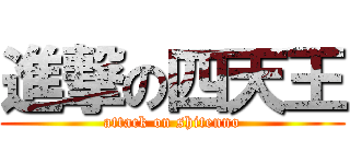 進撃の四天王 (attack on shitenno)