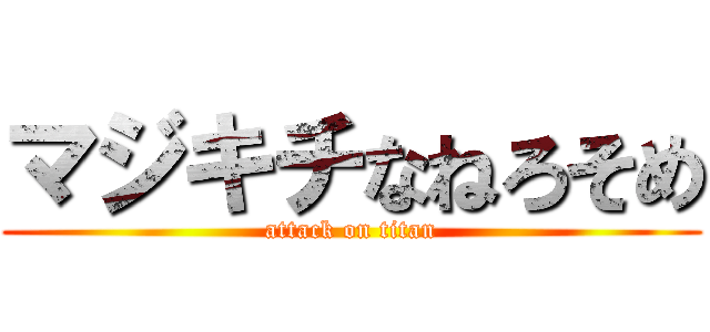 マジキチなねろそめ (attack on titan)