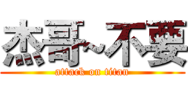 杰哥~不要 (attack on titan)