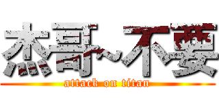 杰哥~不要 (attack on titan)