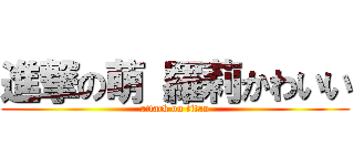 進撃の萌 羅莉かわいい (attack on titan)