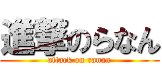 進撃のらなん (attack on ranan)