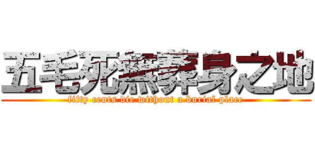 五毛死無葬身之地 (fifty cents die without a burial place)