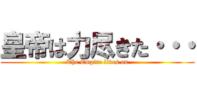 皇帝は力尽きた・・・ (The Empire lives on)