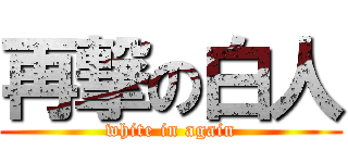 再撃の白人 (white in again)