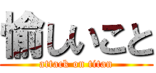 愉しいこと (attack on titan)