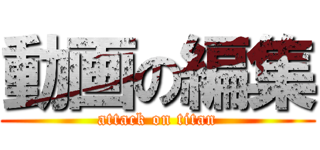 動画の編集 (attack on titan)