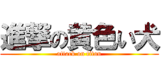 進撃の黄色い犬 (attack on titan)