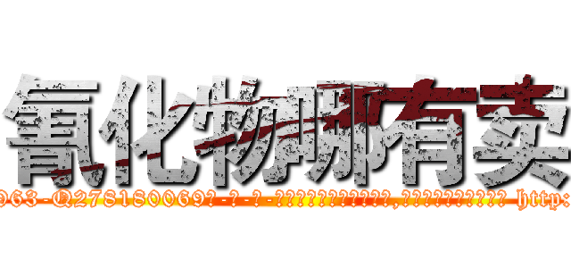 氰化物哪有卖 (氰化物哪有卖【电-186x2687x6963-Q278180069元-吉-药-业】我们做的是长期生意,靠的是老客户长期支持 http://sngk.net/IlXbUl
)