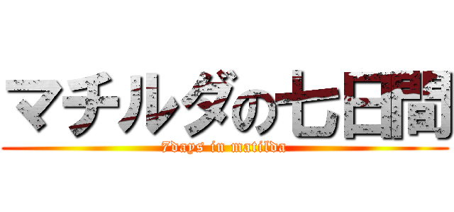 マチルダの七日間 (7days in matilda)