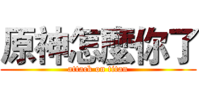 原神怎麼你了 (attack on titan)