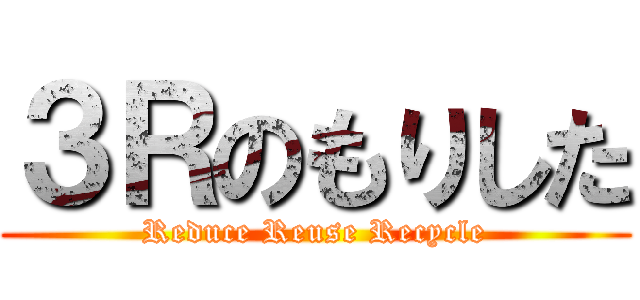 ３Ｒのもりした (Reduce Reuse Recycle)