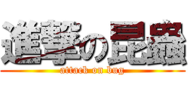 進撃の昆蟲 (attack on bug)