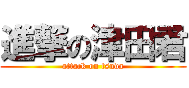 進撃の津田君 (attack on tsuda)